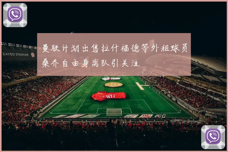 曼联计划出售拉什福德等外租球员桑乔自由身离队引关注