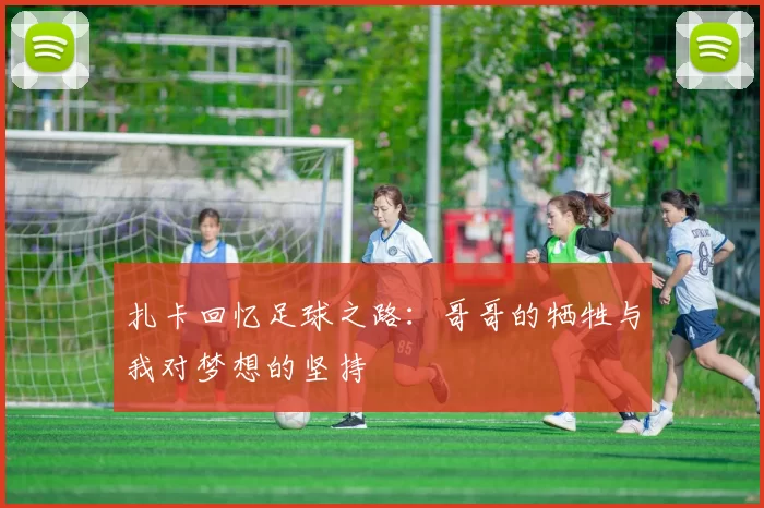 扎卡回忆足球之路：哥哥的牺牲与我对梦想的坚持