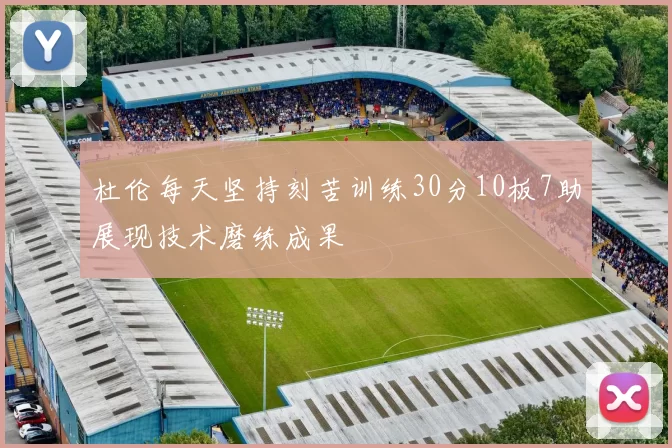 杜伦每天坚持刻苦训练30分10板7助展现技术磨练成果
