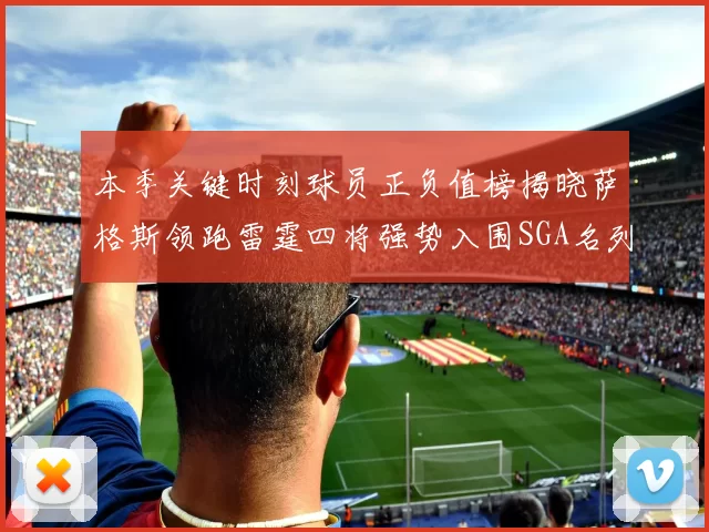 本季关键时刻球员正负值榜揭晓萨格斯领跑雷霆四将强势入围SGA名列第三